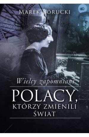 Wielcy zapomniani Polacy, którzy zmienili świat. Część 1