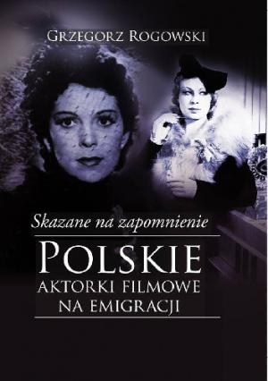 Skazane na zapomnienie. Polskie aktorki filmowe na emigracji